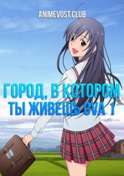 Город, в котором ты живешь OVA 1 смотреть