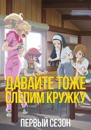 Аниме Давайте тоже слепим кружку, Сезон 1 онлайн